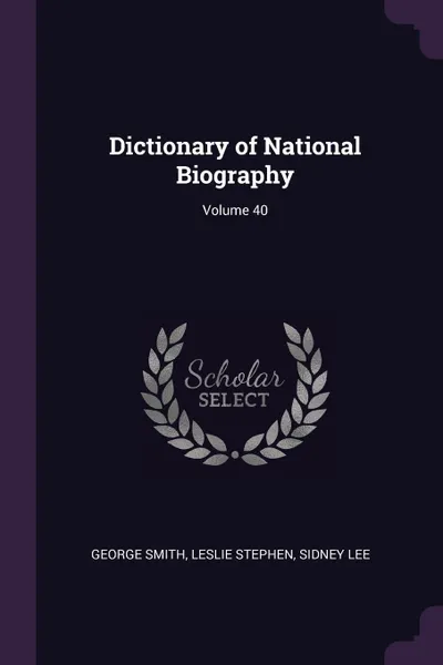 Обложка книги Dictionary of National Biography; Volume 40, George Smith, Leslie Stephen, Sidney Lee