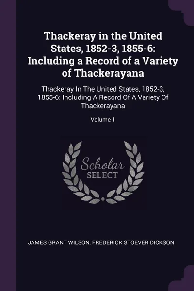 Обложка книги Thackeray in the United States, 1852-3, 1855-6. Including a Record of a Variety of Thackerayana: Thackeray In The United States, 1852-3, 1855-6: Including A Record Of A Variety Of Thackerayana; Volume 1, James Grant Wilson, Frederick Stoever Dickson