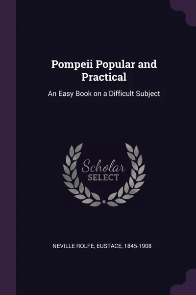 Обложка книги Pompeii Popular and Practical. An Easy Book on a Difficult Subject, Eustace Neville Rolfe