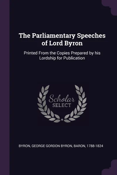 Обложка книги The Parliamentary Speeches of Lord Byron. Printed From the Copies Prepared by his Lordship for Publication, George Gordon Byron Byron