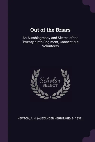 Обложка книги Out of the Briars. An Autobiography and Sketch of the Twenty-ninth Regiment, Connecticut Volunteers, A H. b. 1837 Newton