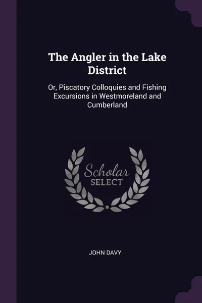 Обложка книги The Angler in the Lake District. Or, Piscatory Colloquies and Fishing Excursions in Westmoreland and Cumberland, John Davy