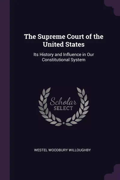 Обложка книги The Supreme Court of the United States. Its History and Influence in Our Constitutional System, Westel Woodbury Willoughby