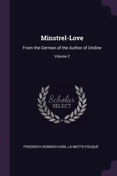 Обложка книги Minstrel-Love. From the German of the Author of Undine; Volume 2, Friedrich Heinrich Kar La Motte-Fouqué