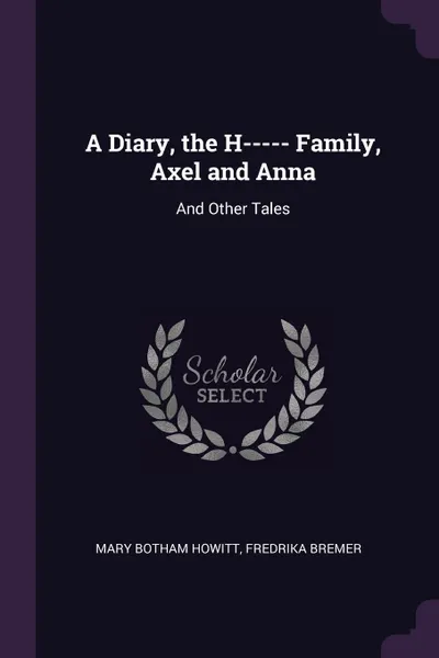 Обложка книги A Diary, the H----- Family, Axel and Anna. And Other Tales, Mary Botham Howitt, Fredrika Bremer