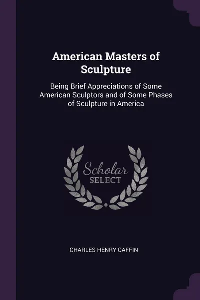 Обложка книги American Masters of Sculpture. Being Brief Appreciations of Some American Sculptors and of Some Phases of Sculpture in America, Charles Henry Caffin