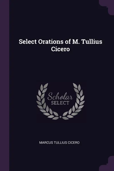Обложка книги Select Orations of M. Tullius Cicero, Marcus Tullius Cicero