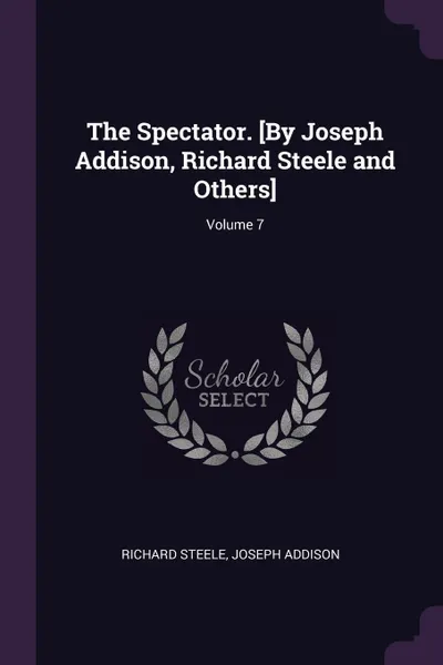 Обложка книги The Spectator. .By Joseph Addison, Richard Steele and Others.; Volume 7, Richard Steele, Joseph Addison