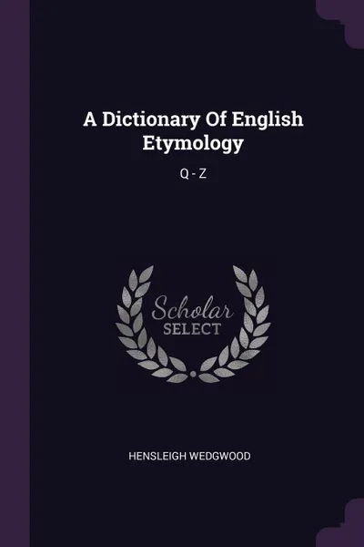 Обложка книги A Dictionary Of English Etymology. Q - Z, Hensleigh Wedgwood