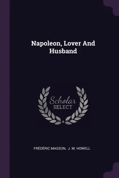 Обложка книги Napoleon, Lover And Husband, Frédéric Masson