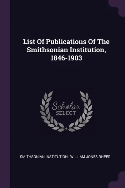 Обложка книги List Of Publications Of The Smithsonian Institution, 1846-1903, Smithsonian Institution