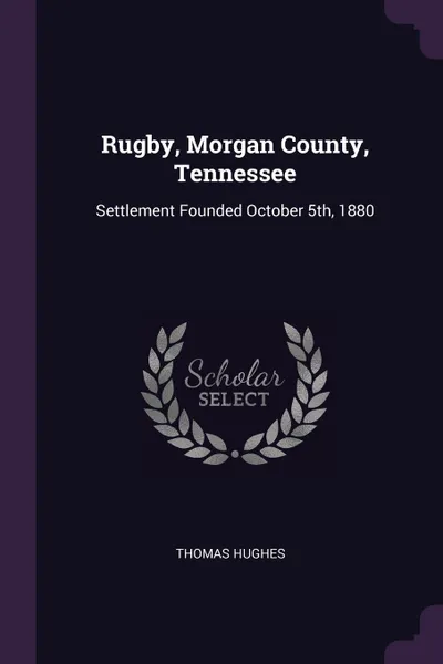 Обложка книги Rugby, Morgan County, Tennessee. Settlement Founded October 5th, 1880, Thomas Hughes