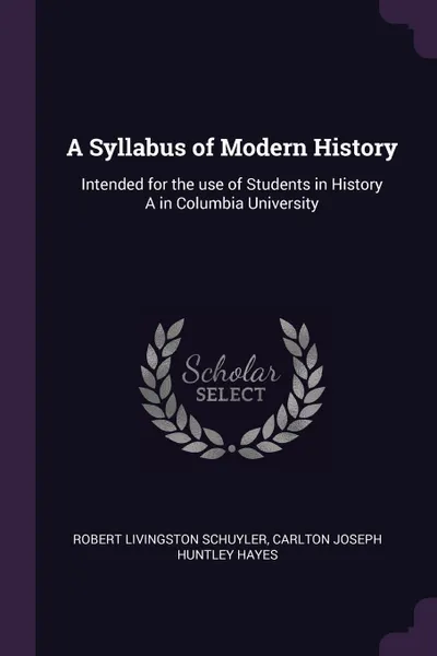 Обложка книги A Syllabus of Modern History. Intended for the use of Students in History A in Columbia University, Robert Livingston Schuyler, Carlton Joseph Huntley Hayes