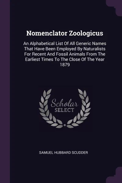 Обложка книги Nomenclator Zoologicus. An Alphabetical List Of All Generic Names That Have Been Employed By Naturalists For Recent And Fossil Animals From The Earliest Times To The Close Of The Year 1879, Samuel Hubbard Scudder