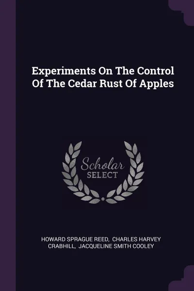 Обложка книги Experiments On The Control Of The Cedar Rust Of Apples, Howard Sprague Reed