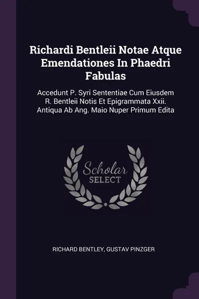 Обложка книги Richardi Bentleii Notae Atque Emendationes In Phaedri Fabulas. Accedunt P. Syri Sententiae Cum Eiusdem R. Bentleii Notis Et Epigrammata Xxii. Antiqua Ab Ang. Maio Nuper Primum Edita, Richard Bentley, Gustav Pinzger