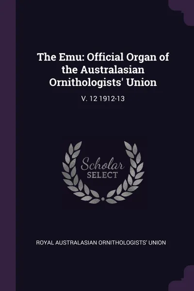 Обложка книги The Emu. Official Organ of the Australasian Ornithologists' Union: V. 12 1912-13, Royal Australasian Ornithologists Union