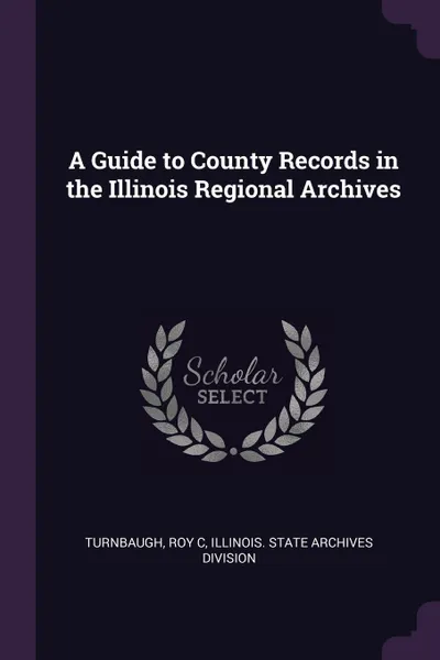 Обложка книги A Guide to County Records in the Illinois Regional Archives, Roy C Turnbaugh