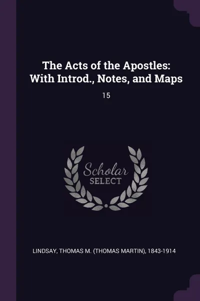 Обложка книги The Acts of the Apostles. With Introd., Notes, and Maps: 15, Thomas M. 1843-1914 Lindsay