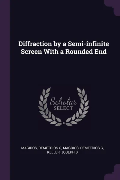 Обложка книги Diffraction by a Semi-infinite Screen With a Rounded End, Demetrios G Magiros, Demetrios G Magrios, Joseph B Keller