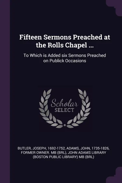 Обложка книги Fifteen Sermons Preached at the Rolls Chapel ... To Which is Added six Sermons Preached on Publick Occasions, Joseph Butler, John Adams