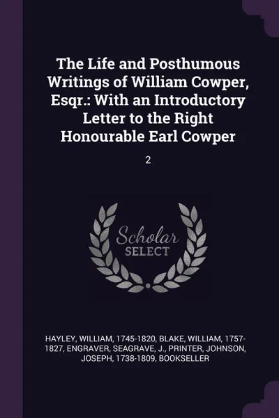 Обложка книги The Life and Posthumous Writings of William Cowper, Esqr. With an Introductory Letter to the Right Honourable Earl Cowper: 2, William Hayley, William Blake, J Seagrave