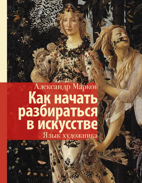 Обложка книги Как начать разбираться в искусстве. Язык художника, Марков Александр Викторович