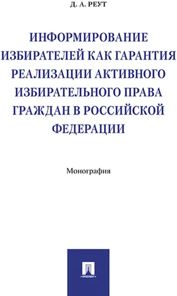 Обложка книги Информирование избирателей как гарантия реализации активного избирательного права граждан в РФ.Монография.-М., Реут Д.А.