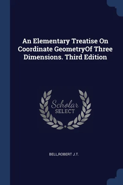 Обложка книги An Elementary Treatise On Coordinate GeometryOf Three Dimensions. Third Edition, Robert J.T. Bell