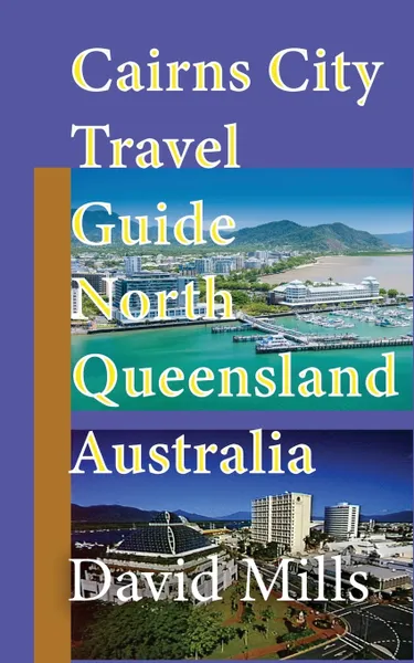 Обложка книги Cairns City Travel Guide, North Queensland Australia. Cairns Touristic Information, David Mills