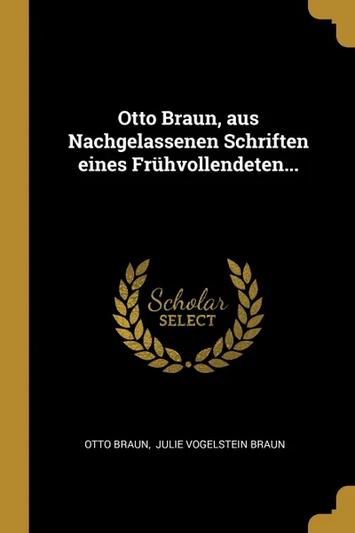 Обложка книги Otto Braun, aus Nachgelassenen Schriften eines Fruhvollendeten..., Otto Braun