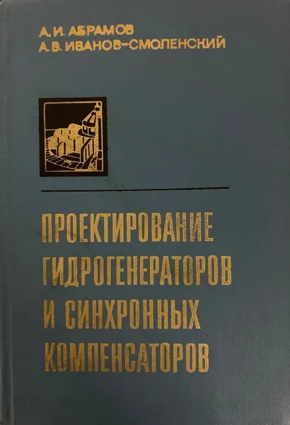 Обложка книги Проектирование гидрогенераторов и синхронных компенсаторов, Абрамов А.И., Иванов-Смоленский А.В.