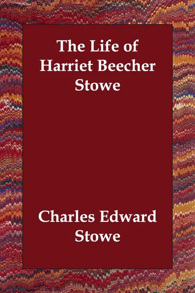 Обложка книги The Life of Harriet Beecher Stowe, Charles Edward Stowe