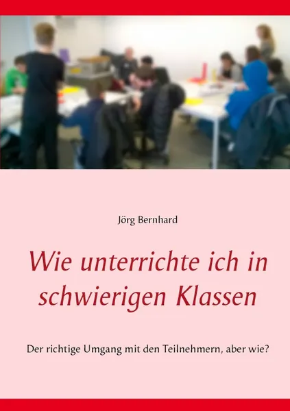 Обложка книги Wie unterrichte ich in schwierigen Klassen, Jörg Bernhard