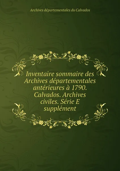 Обложка книги Inventaire sommaire des Archives departementales anterieures a 1790. Calvados. Archives civiles. Serie E supplement, Archives départementales du Calvados