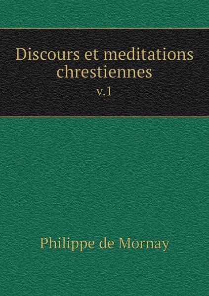 Обложка книги Discours et meditations chrestiennes. v.1, Philippe de Mornay