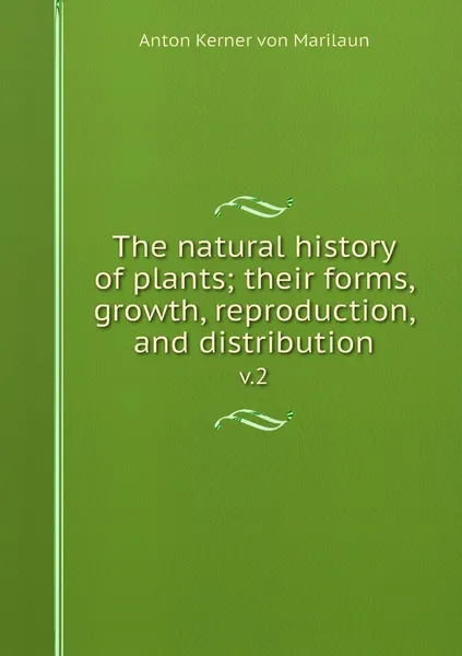 Обложка книги The natural history of plants; their forms, growth, reproduction, and distribution. v.2, Anton Kerner von Marilaun