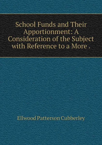 Обложка книги School Funds and Their Apportionment: A Consideration of the Subject with Reference to a More ., Ellwood Patterson Cubberley