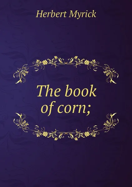 Обложка книги The book of corn;, Herbert Myrick