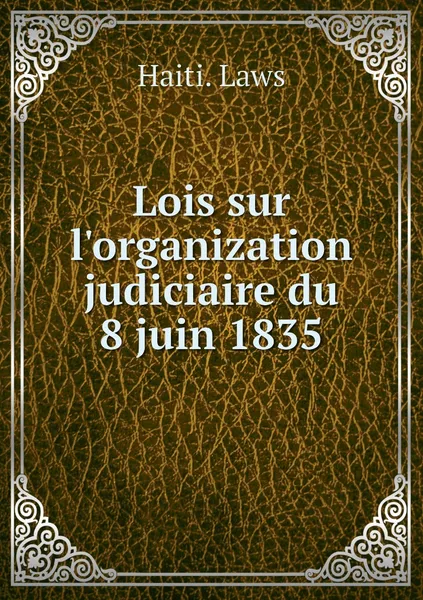 Обложка книги Lois sur l'organization judiciaire du 8 juin 1835, Haiti. Laws