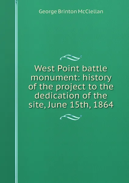 Обложка книги West Point battle monument: history of the project to the dedication of the site, June 15th, 1864, McClellan George Brinton