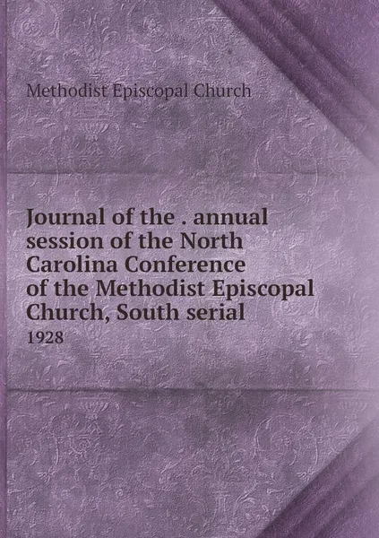 Обложка книги Journal of the . annual session of the North Carolina Conference of the Methodist Episcopal Church, South serial. 1928, Methodist Episcopal Church