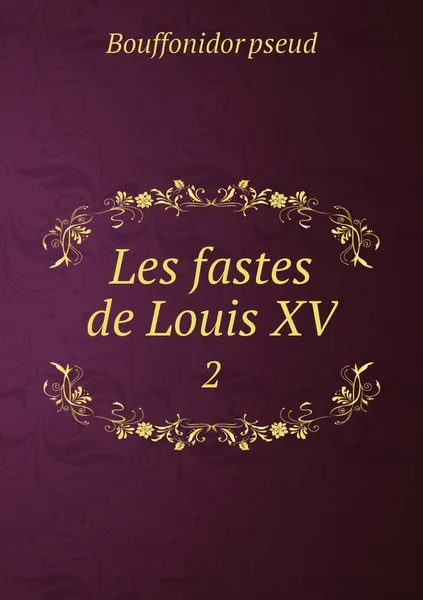 Обложка книги Les fastes de Louis XV. 2, Bouffonidor pseud