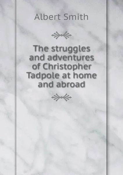 Обложка книги The struggles and adventures of Christopher Tadpole at home and abroad, Albert Smith