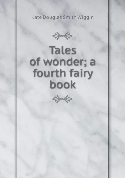 Обложка книги Tales of wonder; a fourth fairy book, Wiggin Kate Douglas Smith