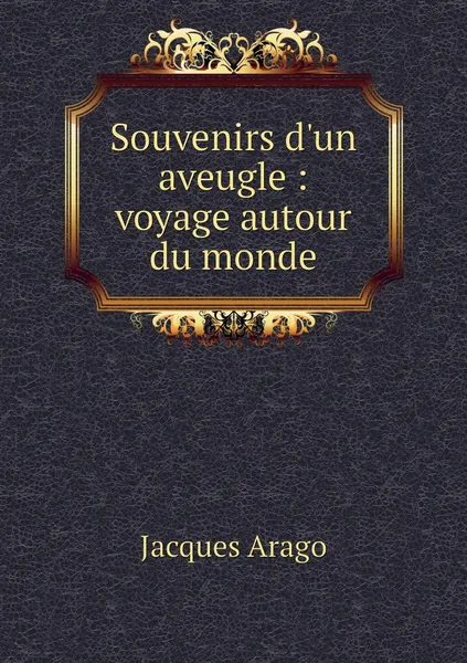 Обложка книги Souvenirs d'un aveugle : voyage autour du monde, Jacques Arago