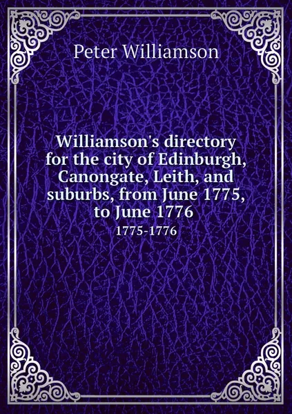 Обложка книги Williamson's directory for the city of Edinburgh, Canongate, Leith, and suburbs, from June 1775, to June 1776 . 1775-1776, Peter Williamson