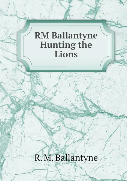 Обложка книги RM Ballantyne Hunting the Lions, R. M. Ballantyne