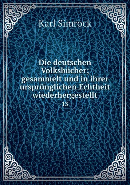 Обложка книги Die deutschen Volksbucher; gesammelt und in ihrer ursprunglichen Echtheit wiederhergestellt. 13, Simrock Karl Joseph