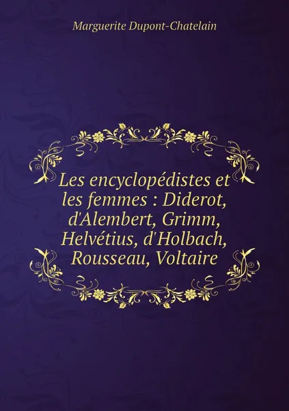 Обложка книги Les encyclopedistes et les femmes : Diderot, d'Alembert, Grimm, Helvetius, d'Holbach, Rousseau, Voltaire, Marguerite Dupont-Chatelain